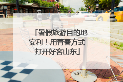 暑假旅游目的地安利！用青春方式打开好客山东